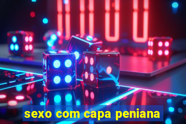 sexo com capa peniana