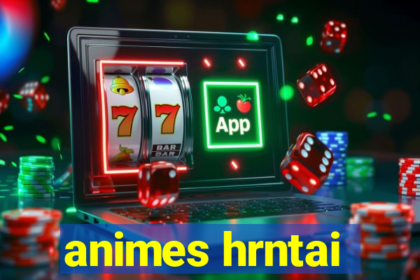 animes hrntai