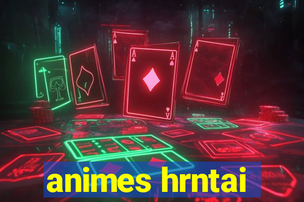 animes hrntai