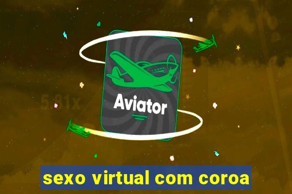 sexo virtual com coroa