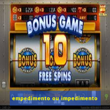 empedimento ou impedimento