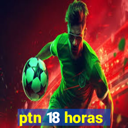 ptn 18 horas