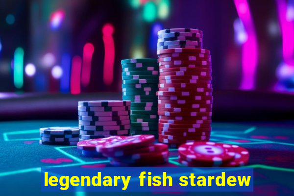 legendary fish stardew